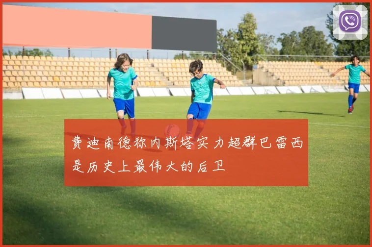 费迪南德称内斯塔实力超群巴雷西是历史上最伟大的后卫
