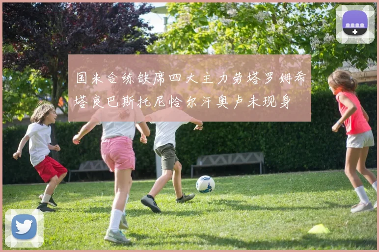 国米合练缺席四大主力劳塔罗姆希塔良巴斯托尼恰尔汗奥卢未现身