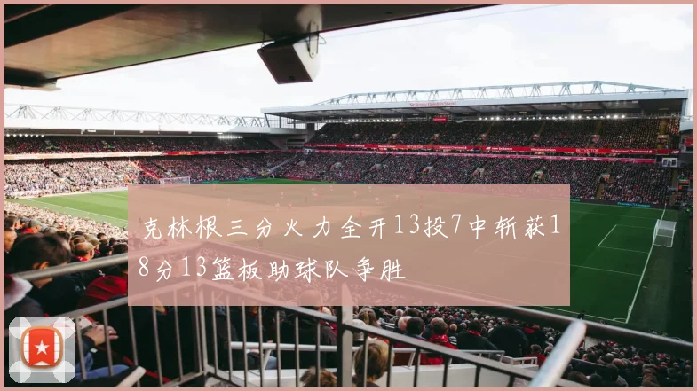 克林根三分火力全开13投7中斩获18分13篮板助球队争胜